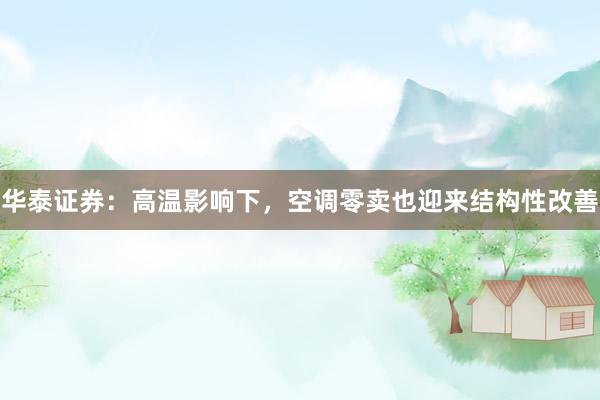 华泰证券：高温影响下，空调零卖也迎来结构性改善